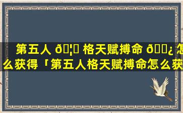 第五人 🦈 格天赋搏命 🌿 怎么获得「第五人格天赋搏命怎么获得视频」